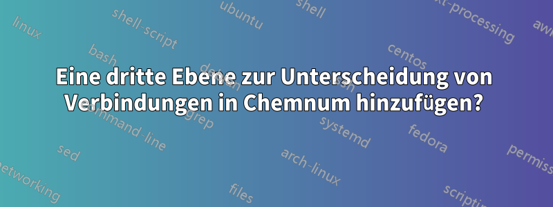 Eine dritte Ebene zur Unterscheidung von Verbindungen in Chemnum hinzufügen?