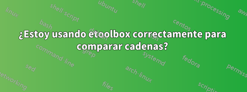 ¿Estoy usando etoolbox correctamente para comparar cadenas?