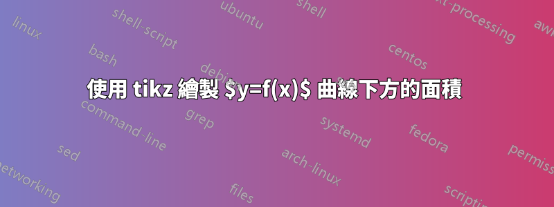 使用 tikz 繪製 $y=f(x)$ 曲線下方的面積