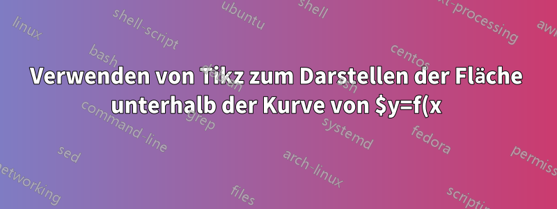 Verwenden von Tikz zum Darstellen der Fläche unterhalb der Kurve von $y=f(x)$