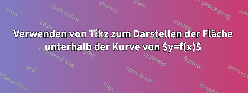 Verwenden von Tikz zum Darstellen der Fläche unterhalb der Kurve von $y=f(x)$