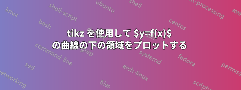 tikz を使用して $y=f(x)$ の曲線の下の領域をプロットする