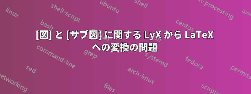 [図] と [サブ図] に関する LyX から LaTeX への変換の問題