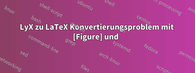 LyX zu LaTeX Konvertierungsproblem mit [Figure] und 