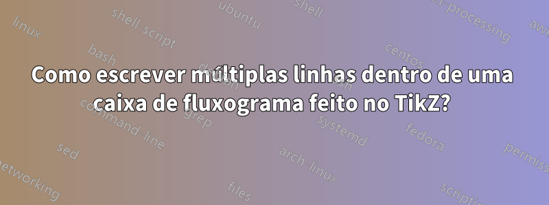 Como escrever múltiplas linhas dentro de uma caixa de fluxograma feito no TikZ?