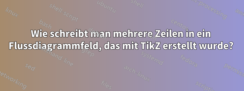 Wie schreibt man mehrere Zeilen in ein Flussdiagrammfeld, das mit TikZ erstellt wurde?