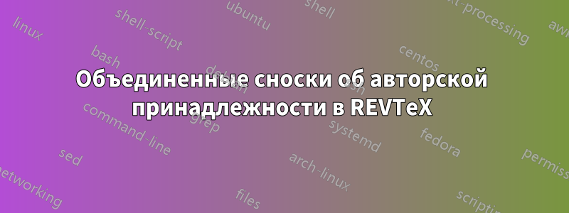 Объединенные сноски об авторской принадлежности в REVTeX