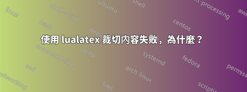 使用 lualatex 裁切內容失敗，為什麼？