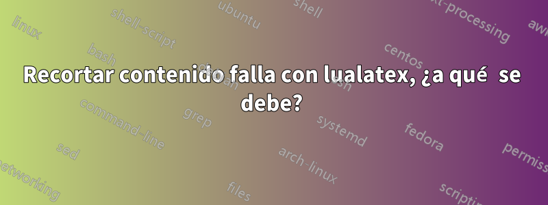 Recortar contenido falla con lualatex, ¿a qué se debe?