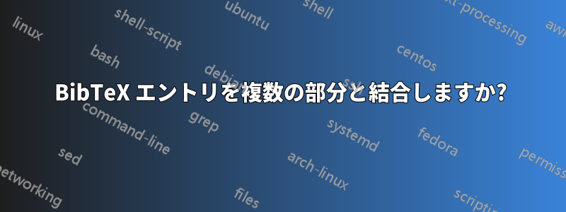 BibTeX エントリを複数の部分と結合しますか?