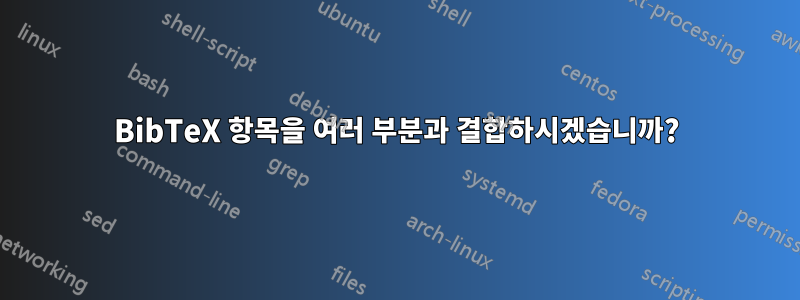 BibTeX 항목을 여러 부분과 결합하시겠습니까?