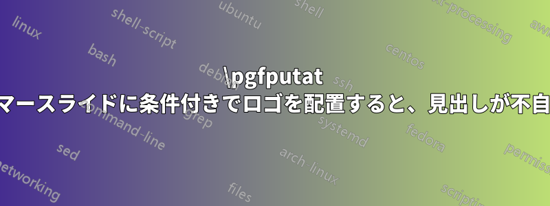 \pgfputat を使用してビーマースライドに条件付きでロゴを配置すると、見出しが不自然にシフトする