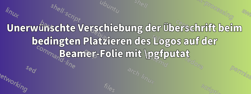 Unerwünschte Verschiebung der Überschrift beim bedingten Platzieren des Logos auf der Beamer-Folie mit \pgfputat