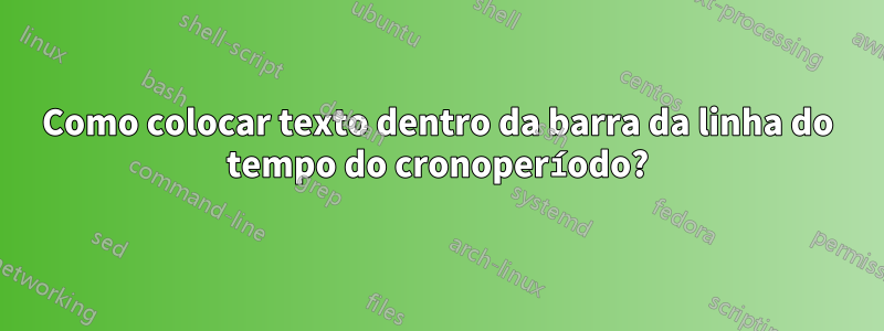 Como colocar texto dentro da barra da linha do tempo do cronoperíodo?