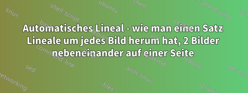 Automatisches Lineal - wie man einen Satz Lineale um jedes Bild herum hat, 2 Bilder nebeneinander auf einer Seite