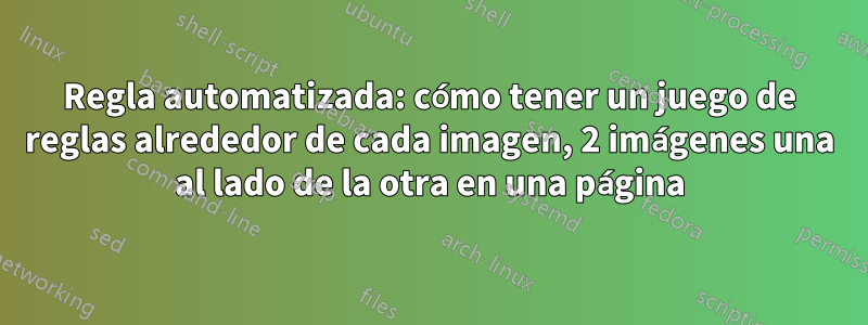 Regla automatizada: cómo tener un juego de reglas alrededor de cada imagen, 2 imágenes una al lado de la otra en una página