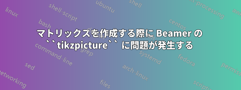 マトリックスを作成する際に Beamer の ``tikzpicture`` に問題が発生する