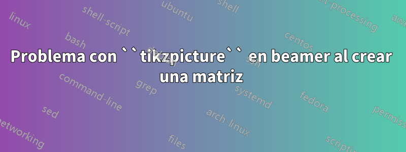 Problema con ``tikzpicture`` en beamer al crear una matriz