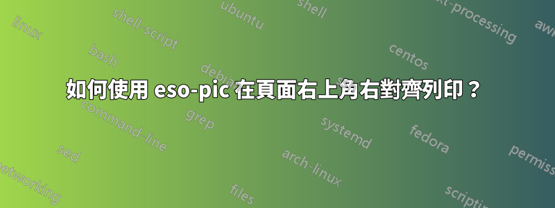 如何使用 eso-pic 在頁面右上角右對齊列印？