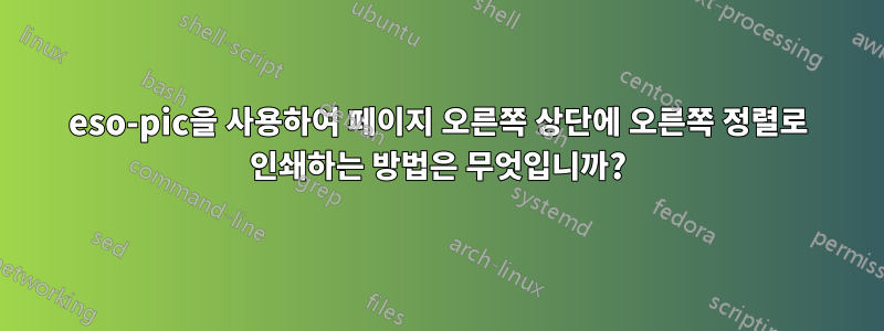 eso-pic을 사용하여 페이지 오른쪽 상단에 오른쪽 정렬로 인쇄하는 방법은 무엇입니까?