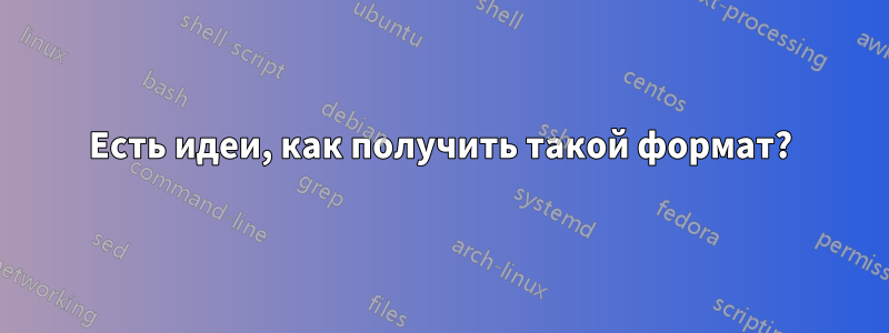 Есть идеи, как получить такой формат?