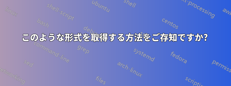 このような形式を取得する方法をご存知ですか?