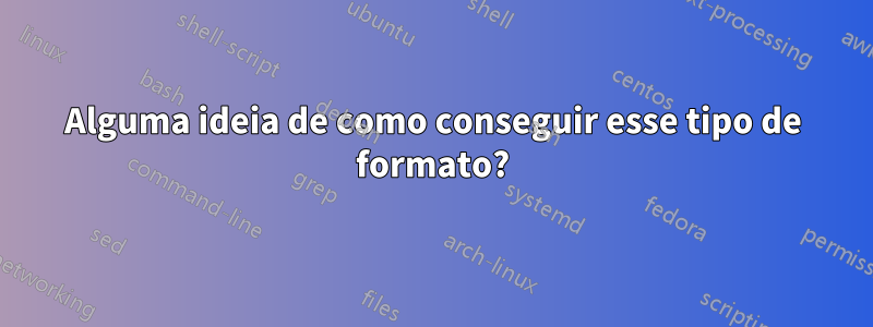 Alguma ideia de como conseguir esse tipo de formato?