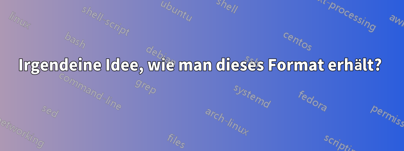 Irgendeine Idee, wie man dieses Format erhält?