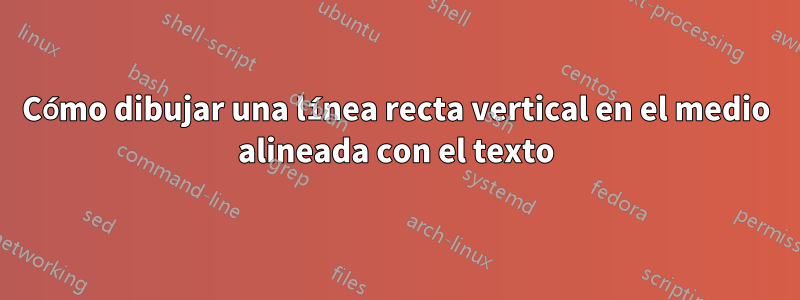 Cómo dibujar una línea recta vertical en el medio alineada con el texto