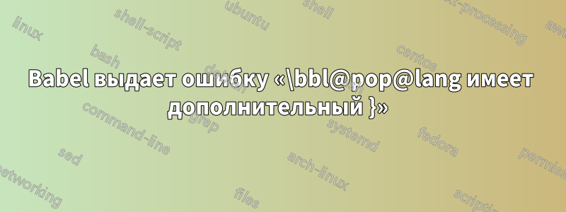 Babel выдает ошибку «\bbl@pop@lang имеет дополнительный }» 