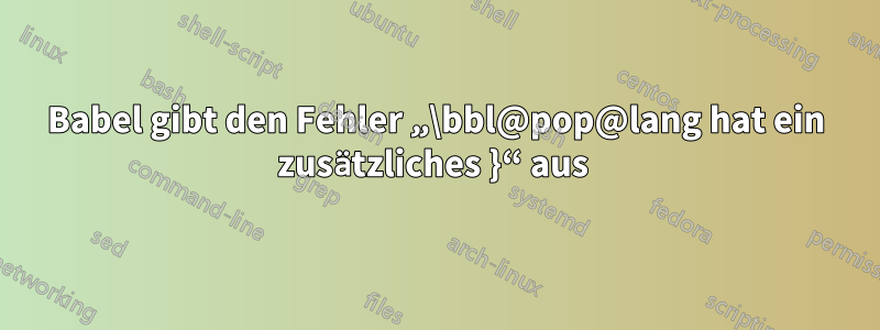 Babel gibt den Fehler „\bbl@pop@lang hat ein zusätzliches }“ aus 