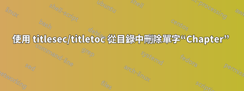 使用 titlesec/titletoc 從目錄中刪除單字“Chapter”