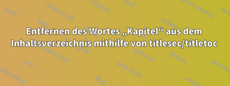 Entfernen des Wortes „Kapitel“ aus dem Inhaltsverzeichnis mithilfe von titlesec/titletoc