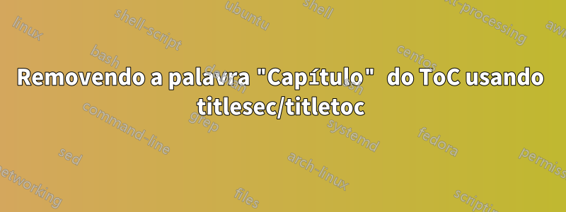 Removendo a palavra "Capítulo" do ToC usando titlesec/titletoc