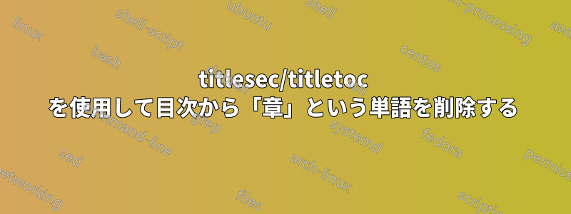 titlesec/titletoc を使用して目次から「章」という単語を削除する