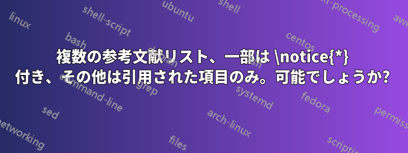 複数の参考文献リスト、一部は \notice{*} 付き、その他は引用された項目のみ。可能でしょうか?