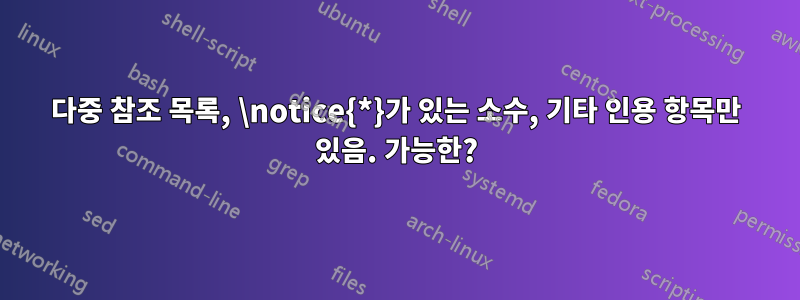 다중 참조 목록, \notice{*}가 있는 소수, 기타 인용 항목만 있음. 가능한?