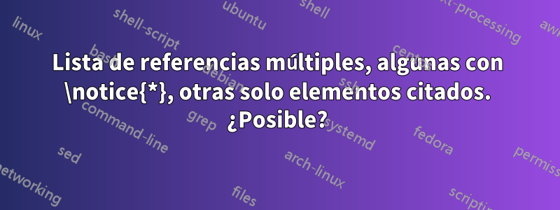 Lista de referencias múltiples, algunas con \notice{*}, otras solo elementos citados. ¿Posible?