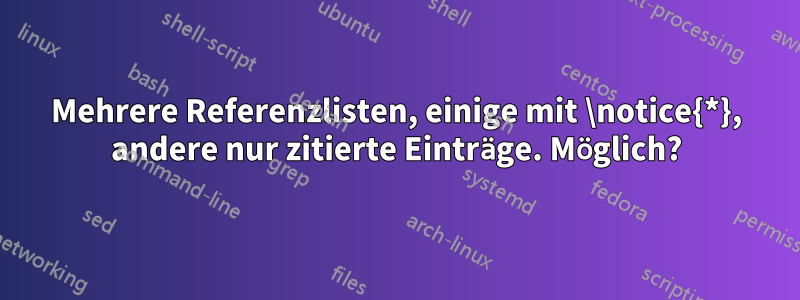 Mehrere Referenzlisten, einige mit \notice{*}, andere nur zitierte Einträge. Möglich?