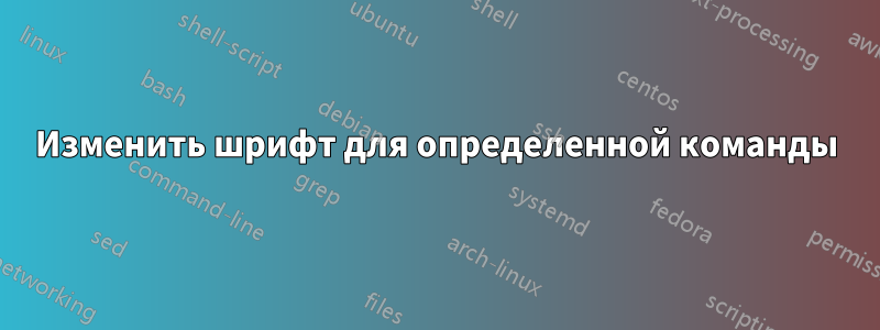 Изменить шрифт для определенной команды