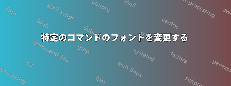 特定のコマンドのフォントを変更する