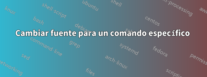 Cambiar fuente para un comando específico