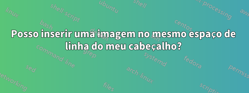 Posso inserir uma imagem no mesmo espaço de linha do meu cabeçalho?