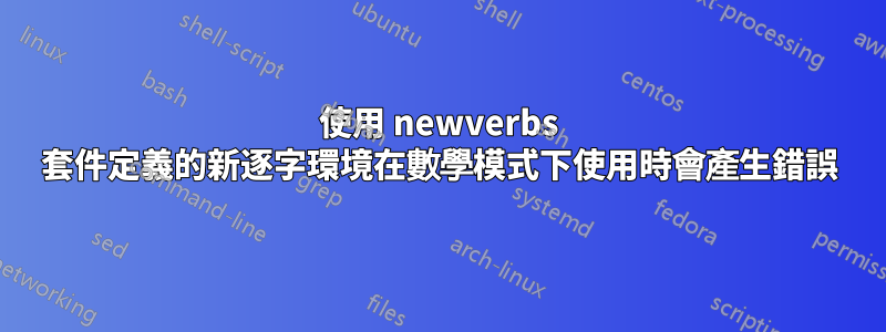 使用 newverbs 套件定義的新逐字環境在數學模式下使用時會產生錯誤