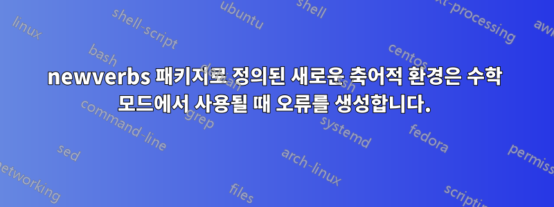 newverbs 패키지로 정의된 새로운 축어적 환경은 수학 모드에서 사용될 때 오류를 생성합니다.