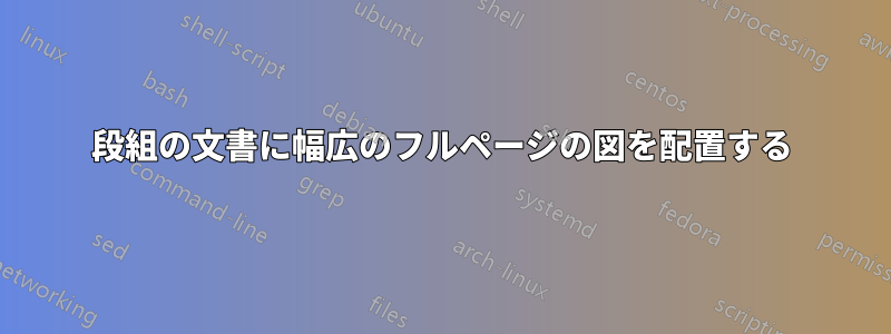 2段組の文書に幅広のフルページの図を配置する