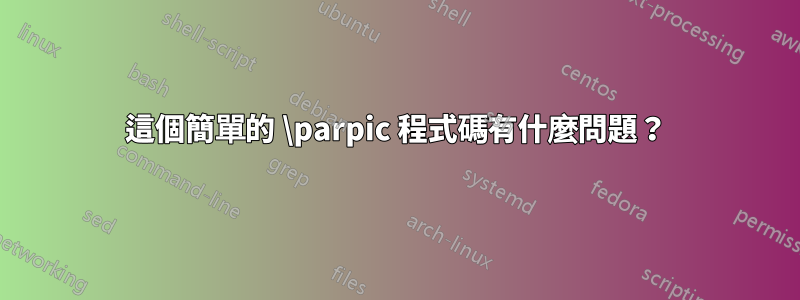 這個簡單的 \parpic 程式碼有什麼問題？