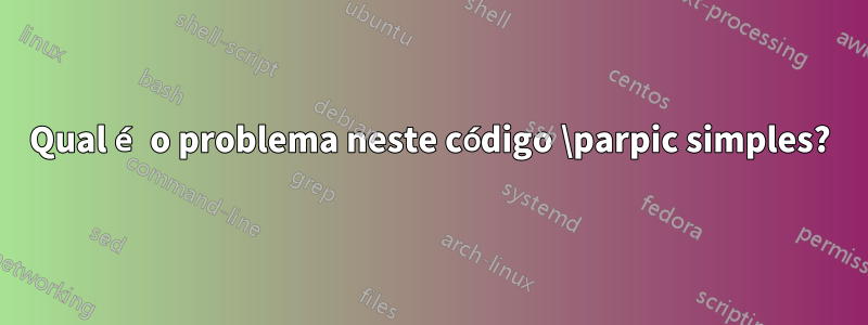 Qual é o problema neste código \parpic simples?