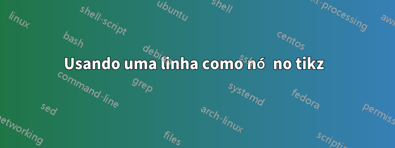 Usando uma linha como nó no tikz 