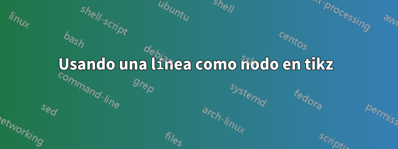 Usando una línea como nodo en tikz 